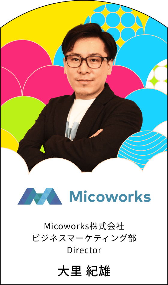 Micoworks株式会社 ビジネスマーケティング部 Director 大里 紀雄