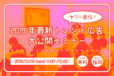 【11月28日】ヤフー直伝！2019年最新トレンド広告大公開セミナーin福岡