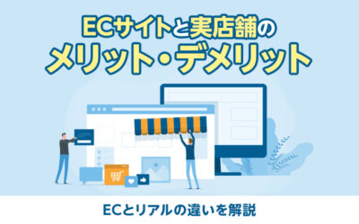 ECサイトと実店舗のメリット・デメリット｜ECとリアルの違いを解説