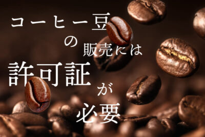 コーヒー豆の販売には許可証が必要！提出方法やネットショップへの出店手順を解説