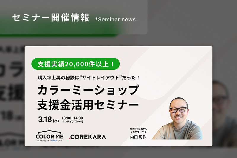 支援実績20,000件以上！ 購入率上昇の秘訣は“サイトレイアウト”だった！ カラーミーショップ支援金活用セミナー